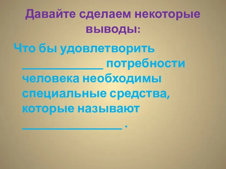 Давайте сделаем некоторые выводы: Что бы удовлетворить _____________ потребности человека необходимы