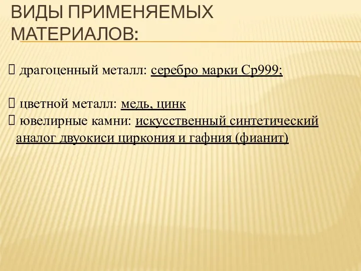 ВИДЫ ПРИМЕНЯЕМЫХ МАТЕРИАЛОВ: драгоценный металл: серебро марки Ср999; цветной металл: медь,