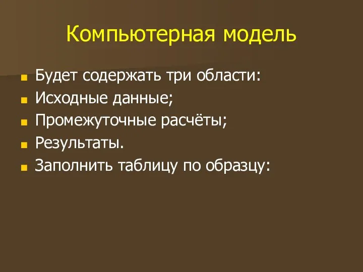 Компьютерная модель Будет содержать три области: Исходные данные; Промежуточные расчёты; Результаты. Заполнить таблицу по образцу: