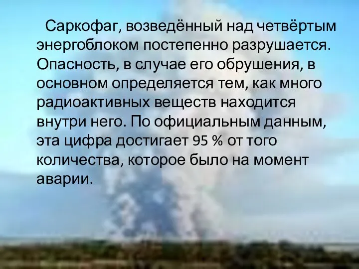 Саркофаг, возведённый над четвёртым энергоблоком постепенно разрушается. Опасность, в случае его