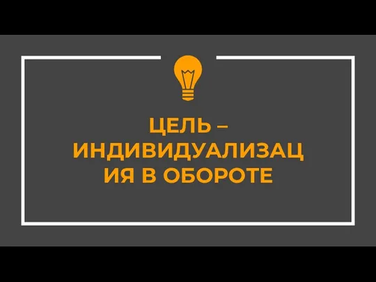 ЦЕЛЬ – ИНДИВИДУАЛИЗАЦИЯ В ОБОРОТЕ