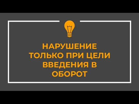 НАРУШЕНИЕ ТОЛЬКО ПРИ ЦЕЛИ ВВЕДЕНИЯ В ОБОРОТ