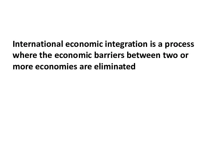 International economic integration is a process where the economic barriers between