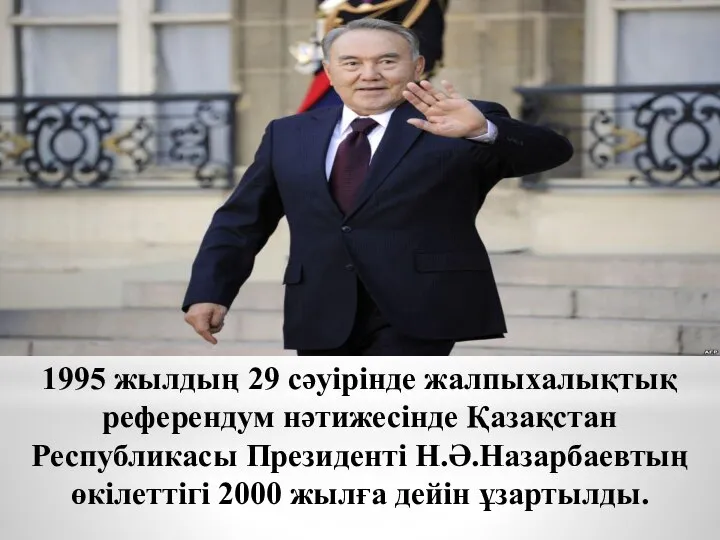 1995 жылдың 29 сәуірінде жалпыхалықтық референдум нәтижесінде Қазақстан Республикасы Президенті Н.Ә.Назарбаевтың өкілеттігі 2000 жылға дейін ұзартылды.