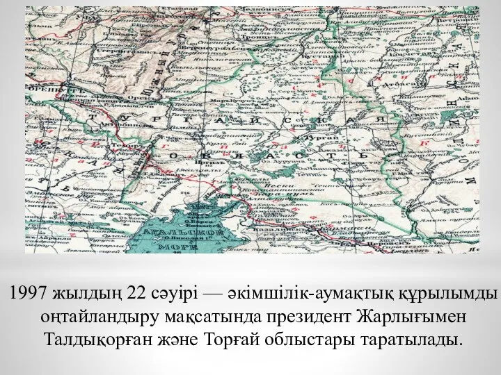 1997 жылдың 22 сәуірі — әкімшілік-аумақтық құрылымды оңтайландыру мақсатында президент Жарлығымен Талдықорған және Торғай облыстары таратылады.