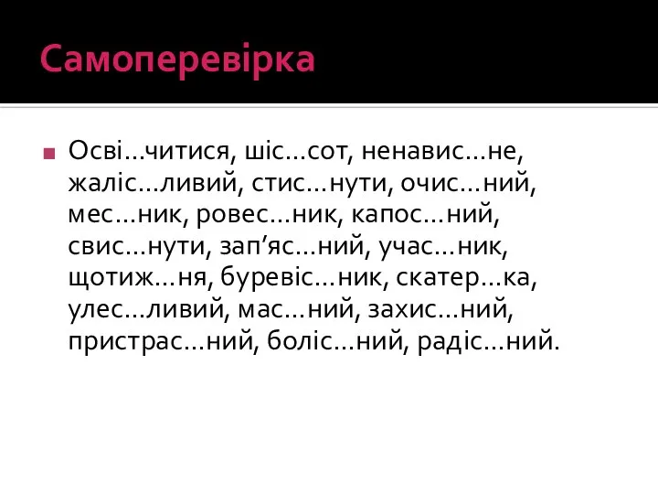 Самоперевірка Осві…читися, шіс…сот, ненавис…не, жаліс…ливий, стис…нути, очис…ний, мес…ник, ровес…ник, капос…ний, свис…нути,