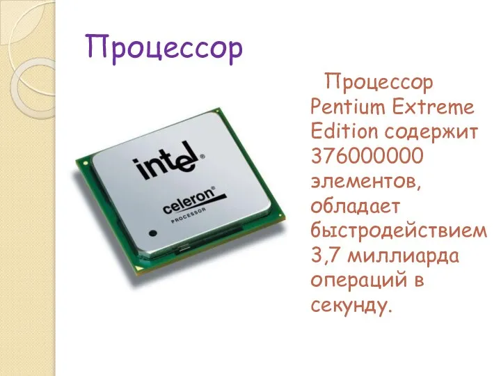 Процессор Процессор Pentium Extreme Edition содержит 376000000 элементов, обладает быстродействием 3,7 миллиарда операций в секунду.