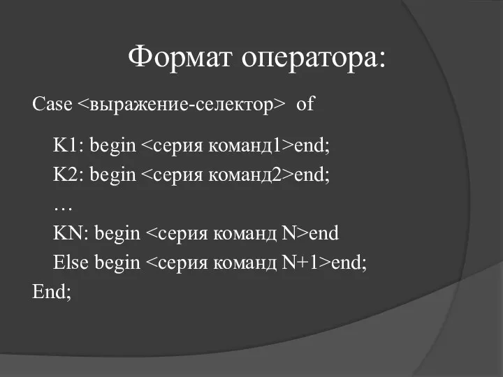 Формат оператора: Case of K1: begin end; K2: begin end; …