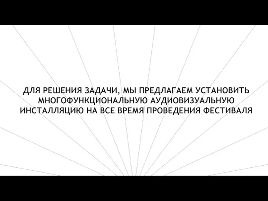 ДЛЯ РЕШЕНИЯ ЗАДАЧИ, МЫ ПРЕДЛАГАЕМ УСТАНОВИТЬ МНОГОФУНКЦИОНАЛЬНУЮ АУДИОВИЗУАЛЬНУЮ ИНСТАЛЛЯЦИЮ НА ВСЕ ВРЕМЯ ПРОВЕДЕНИЯ ФЕСТИВАЛЯ