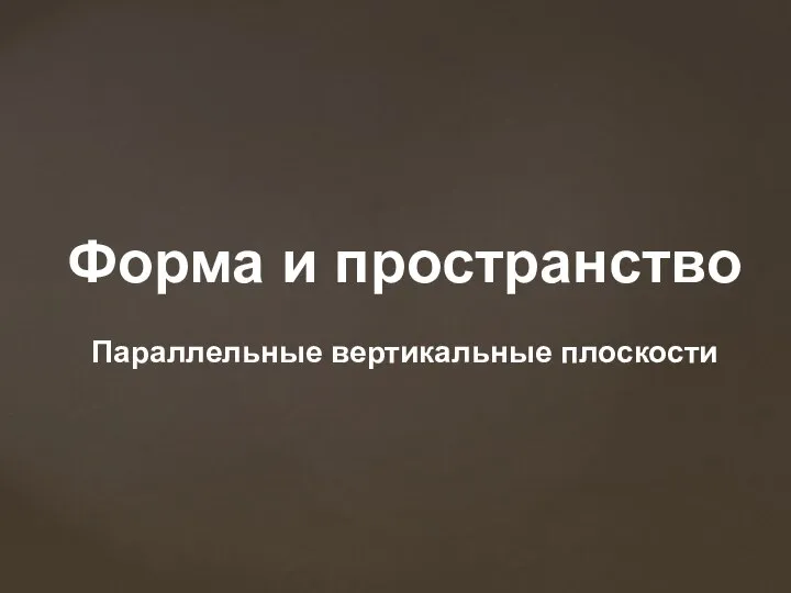 Форма и пространство Параллельные вертикальные плоскости