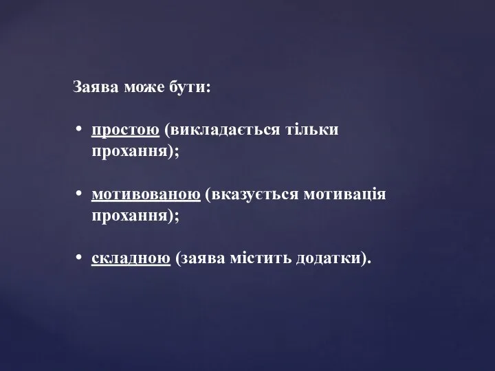 Заява може бути: простою (викладається тільки прохання); мотивованою (вказується мотивація прохання); складною (заява містить додатки).