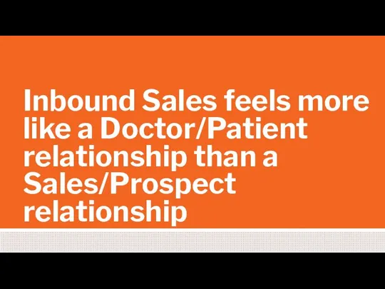 Inbound Sales feels more like a Doctor/Patient relationship than a Sales/Prospect relationship