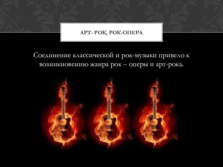 Соединение классической и рок-музыки привело к возникновению жанра рок – оперы и арт-рока. АРТ- РОК, РОК-ОПЕРА