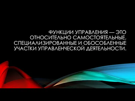 ФУНКЦИИ УПРАВЛЕНИЯ — ЭТО ОТНОСИТЕЛЬНО САМОСТОЯТЕЛЬНЫЕ, СПЕЦИАЛИЗИРОВАННЫЕ И ОБОСОБЛЕННЫЕ УЧАСТКИ УПРАВЛЕНЧЕСКОЙ ДЕЯТЕЛЬНОСТИ.