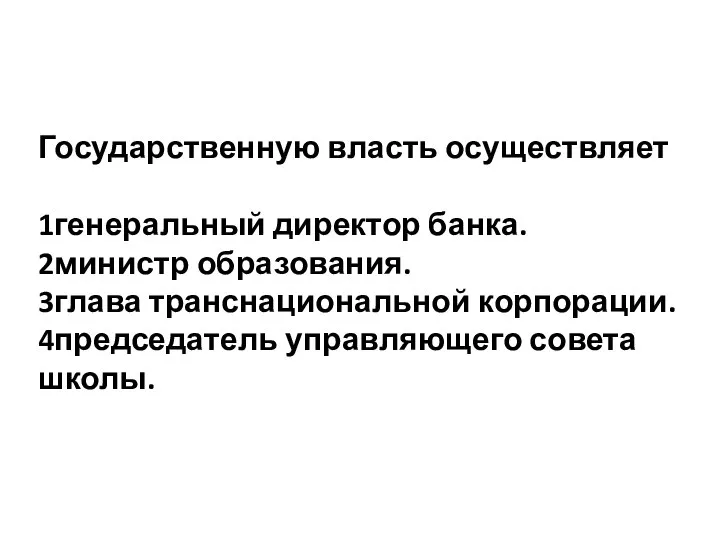 Государственную власть осуществляет 1генеральный директор банка. 2министр образования. 3глава транснациональной корпорации. 4председатель управляющего совета школы.