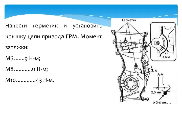 Нанести герметик и установить крышку цепи привода ГРМ. Момент затяжки: М6.......9 Н-м; М8...........21 Н-м; М10.............43 Н-м.