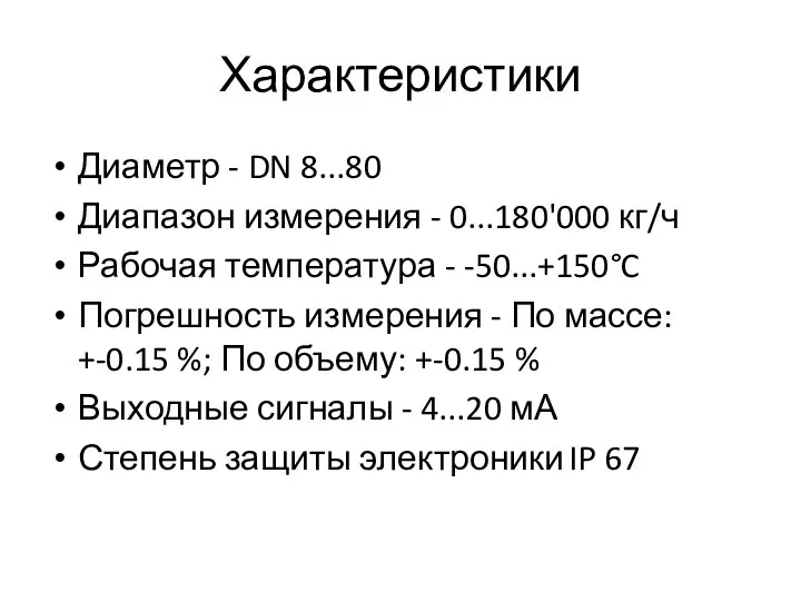 Характеристики Диаметр - DN 8...80 Диапазон измерения - 0...180'000 кг/ч Рабочая