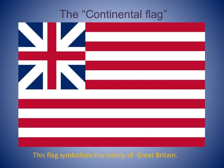 This flag symbolizes the colony of Great Britain. The “Continental flag”