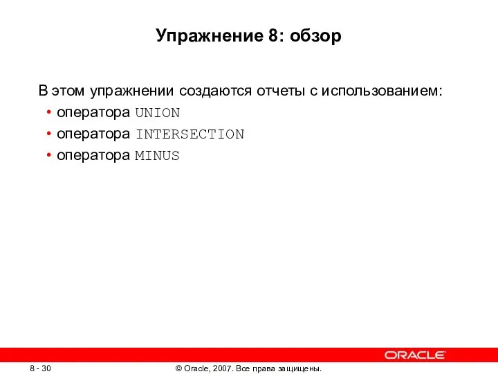 Упражнение 8: обзор В этом упражнении создаются отчеты с использованием: оператора UNION оператора INTERSECTION оператора MINUS