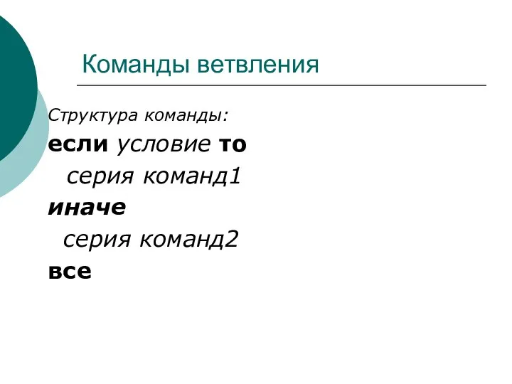 Команды ветвления Структура команды: если условие то серия команд1 иначе серия команд2 все