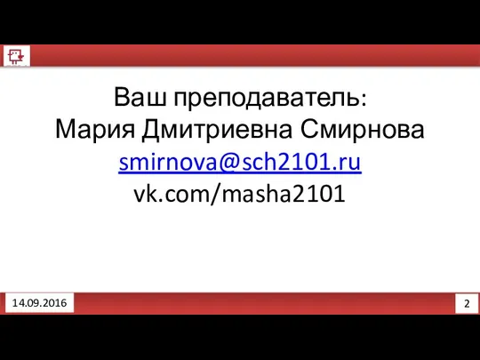 2 14.09.2016 Ваш преподаватель: Мария Дмитриевна Смирнова smirnova@sch2101.ru vk.com/masha2101