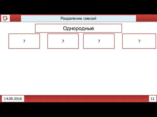 11 Разделение смесей Однородные ? ? ? ? 14.09.2016