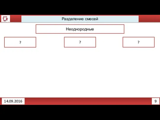 9 Разделение смесей Неоднородные ? ? ? 14.09.2016