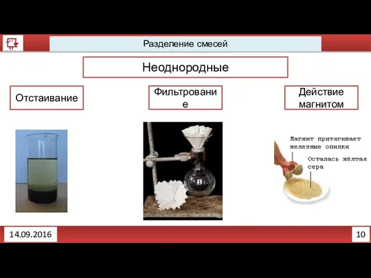 10 Разделение смесей Неоднородные Отстаивание Фильтрование Действие магнитом 14.09.2016