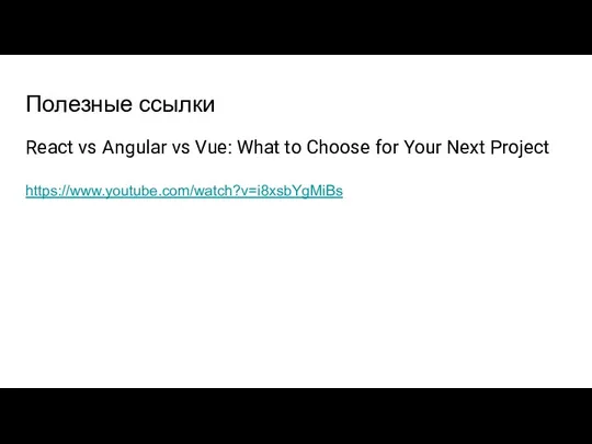 Полезные ссылки React vs Angular vs Vue: What to Choose for Your Next Project https://www.youtube.com/watch?v=i8xsbYgMiBs