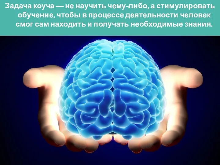 Задача коуча — не научить чему-либо, а стимулировать обучение, чтобы в