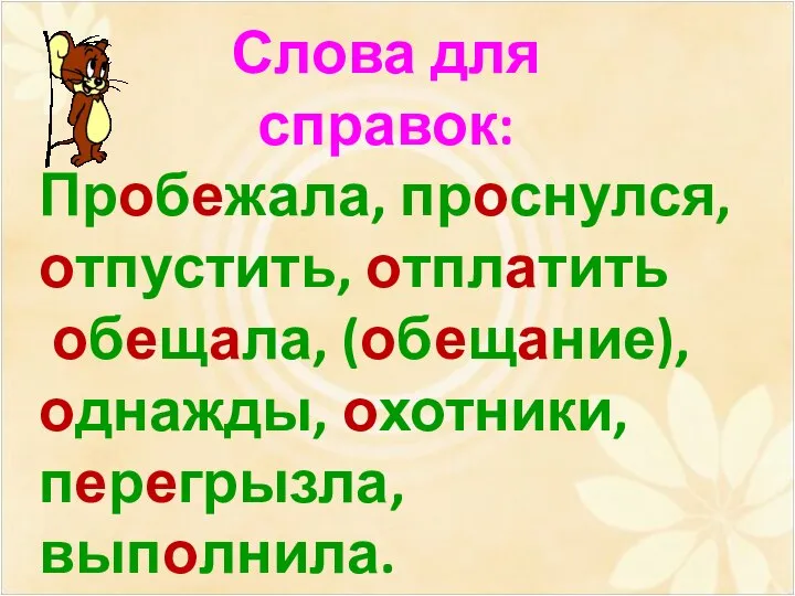 Слова для справок: Пробежала, проснулся, отпустить, отплатить обещала, (обещание), однажды, охотники, перегрызла, выполнила.