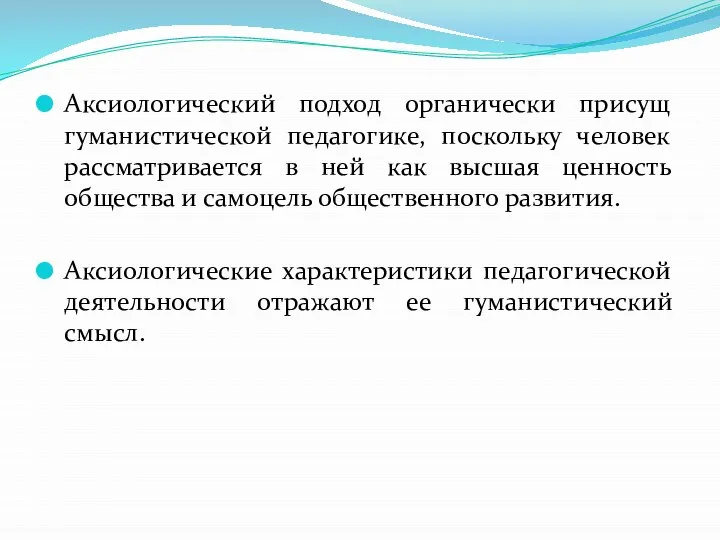 Аксиологический подход органически присущ гуманистической педагогике, поскольку человек рассматривается в ней