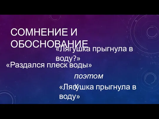 СОМНЕНИЕ И ОБОСНОВАНИЕ «Лягушка прыгнула в воду?» «Лягушка прыгнула в воду» «Раздался плеск воды» поэтому