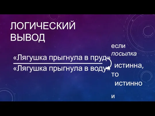 ЛОГИЧЕСКИЙ ВЫВОД «Лягушка прыгнула в пруд» «Лягушка прыгнула в воду» если