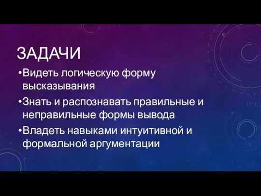 ЗАДАЧИ Видеть логическую форму высказывания Знать и распознавать правильные и неправильные