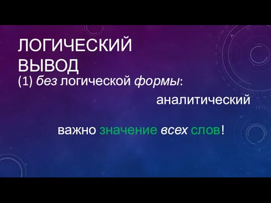 ЛОГИЧЕСКИЙ ВЫВОД (1) без логической формы: аналитический важно значение всех слов!