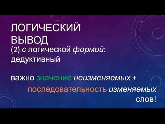 ЛОГИЧЕСКИЙ ВЫВОД (2) с логической формой: дедуктивный важно значение неизменяемых + последовательность изменяемых слов!