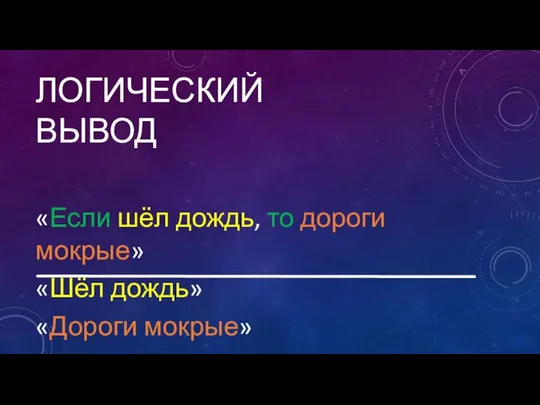 ЛОГИЧЕСКИЙ ВЫВОД «Если шёл дождь, то дороги мокрые» «Шёл дождь» «Дороги мокрые»