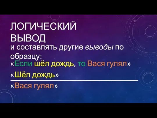 ЛОГИЧЕСКИЙ ВЫВОД и составлять другие выводы по образцу: «Если шёл дождь,