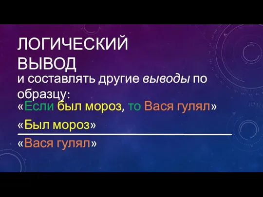 ЛОГИЧЕСКИЙ ВЫВОД и составлять другие выводы по образцу: «Если был мороз,