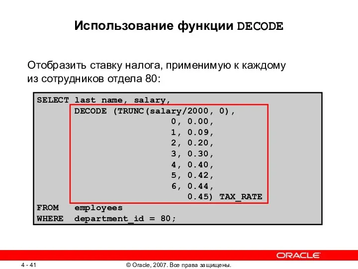 SELECT last_name, salary, DECODE (TRUNC(salary/2000, 0), 0, 0.00, 1, 0.09, 2,