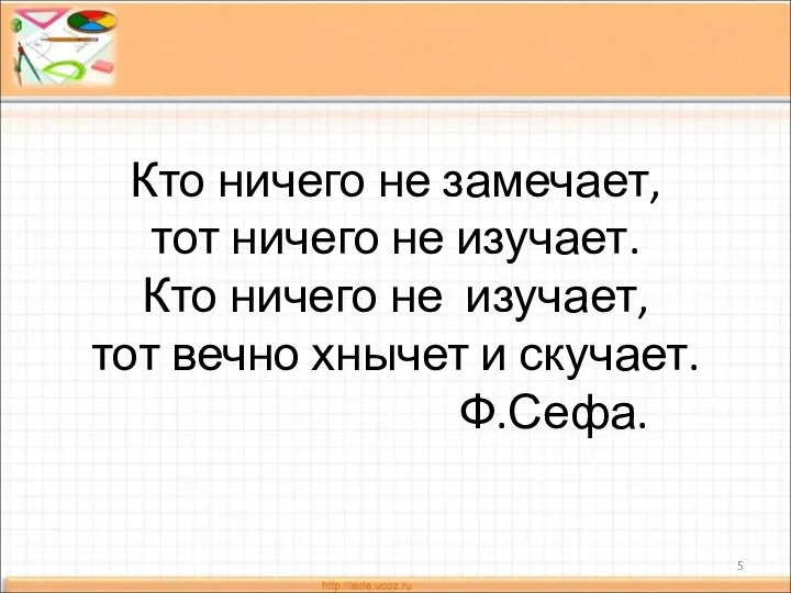 Кто ничего не замечает, тот ничего не изучает. Кто ничего не