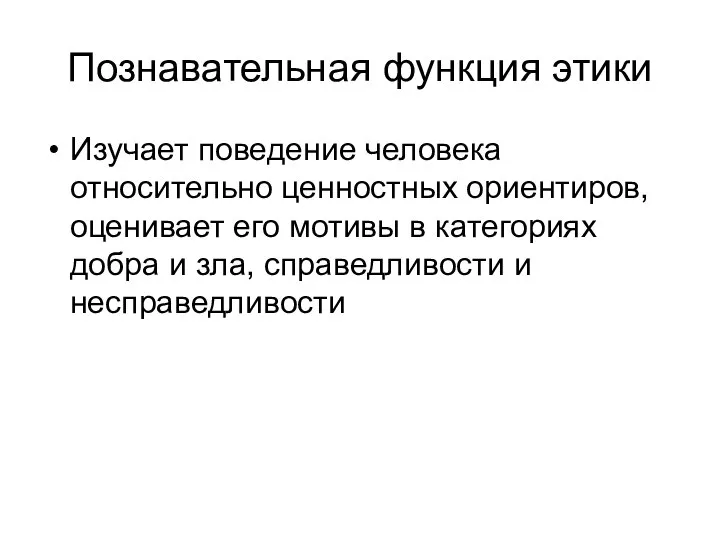 Познавательная функция этики Изучает поведение человека относительно ценностных ориентиров, оценивает его