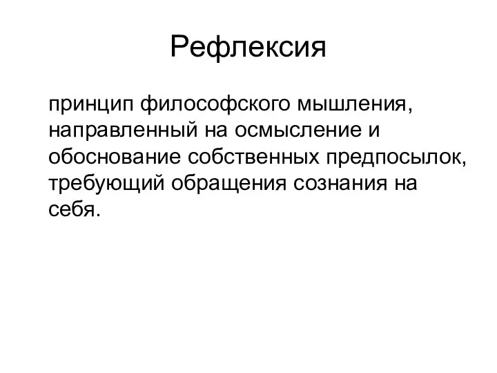 Рефлексия принцип философского мышления, направленный на осмысление и обоснование собственных предпосылок, требующий обращения сознания на себя.