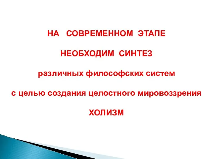 НА СОВРЕМЕННОМ ЭТАПЕ НЕОБХОДИМ СИНТЕЗ различных философских систем с целью создания целостного мировоззрения ХОЛИЗМ