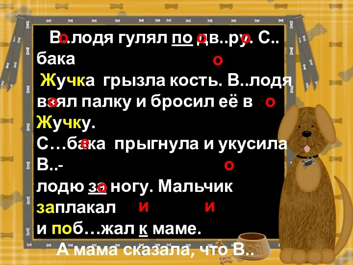 В..лодя гулял по дв..ру. С..бака Жучка грызла кость. В..лодя взял палку