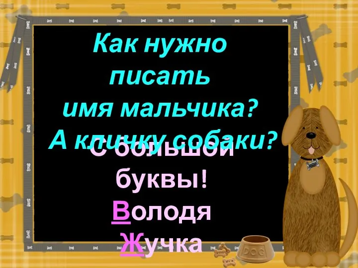 С большой буквы! Володя Жучка Как нужно писать имя мальчика? А кличку собаки?