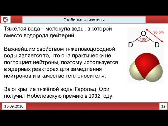 12 Стабильные изотопы 15.09.2016 Тяжёлая вода – молекула воды, в которой