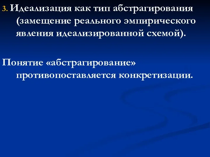 3. Идеализация как тип абстрагирования (замещение реального эмпирического явления идеализированной схемой). Понятие «абстрагирование» противопоставляется конкретизации.