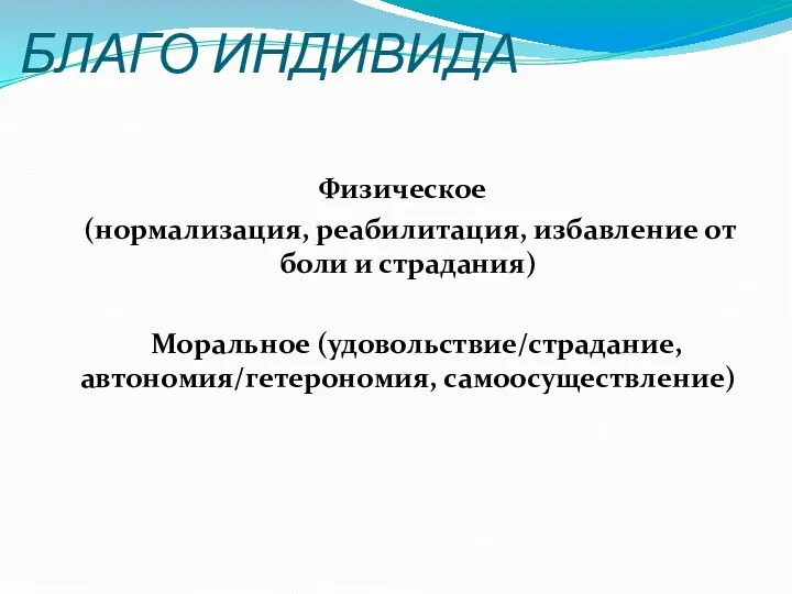 БЛАГО ИНДИВИДА Физическое (нормализация, реабилитация, избавление от боли и страдания) Моральное (удовольствие/страдание, автономия/гетерономия, самоосуществление)